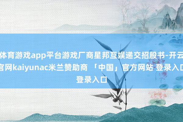 体育游戏app平台游戏厂商星邦互娱递交招股书-开云官网kaiyunac米兰赞助商 「中国」官方网站 登录入口